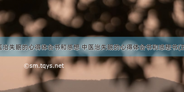 中医治失眠的心得体会书和感想 中医治失眠的心得体会书和感想书(五篇)