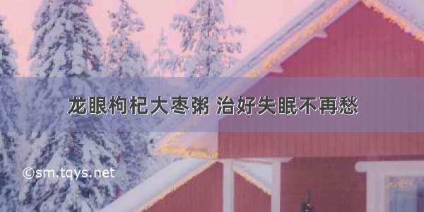 龙眼枸杞大枣粥 治好失眠不再愁