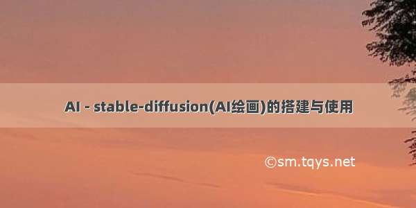 AI - stable-diffusion(AI绘画)的搭建与使用