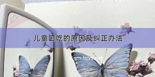 儿童口吃的原因及纠正办法