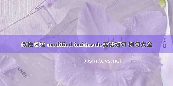 改性咪唑 modified imidazole英语短句 例句大全