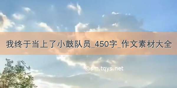 我终于当上了小鼓队员_450字_作文素材大全