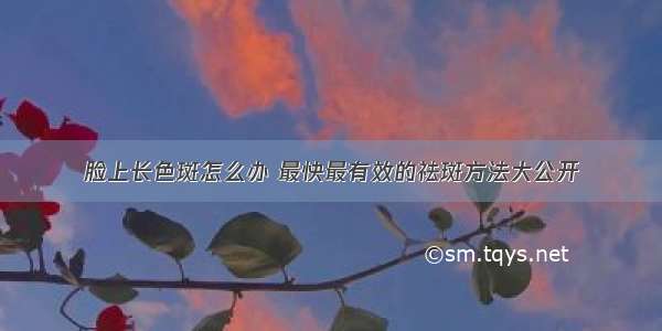 脸上长色斑怎么办 最快最有效的祛斑方法大公开