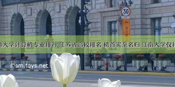 中国药科大学计算机专业排行 江苏省高校排名 榜首实至名归 江南大学仅排第10...