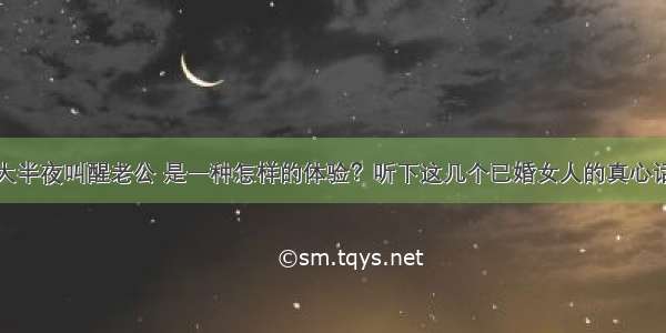 大半夜叫醒老公 是一种怎样的体验？听下这几个已婚女人的真心话