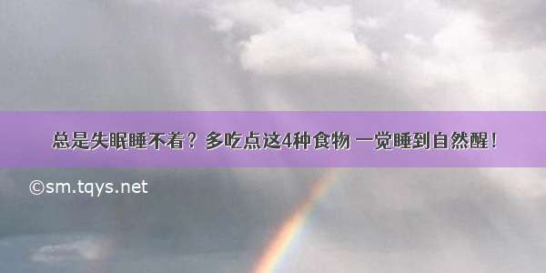 总是失眠睡不着？多吃点这4种食物 一觉睡到自然醒！