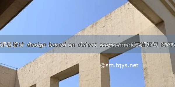 缺陷评估设计 design based on defect assessment英语短句 例句大全