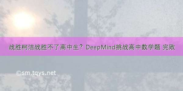 战胜柯洁战胜不了高中生？DeepMind挑战高中数学题 完败