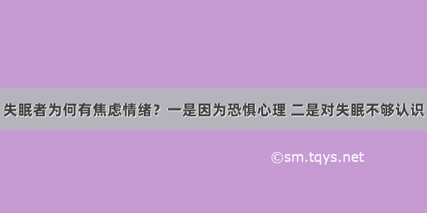 失眠者为何有焦虑情绪？一是因为恐惧心理 二是对失眠不够认识