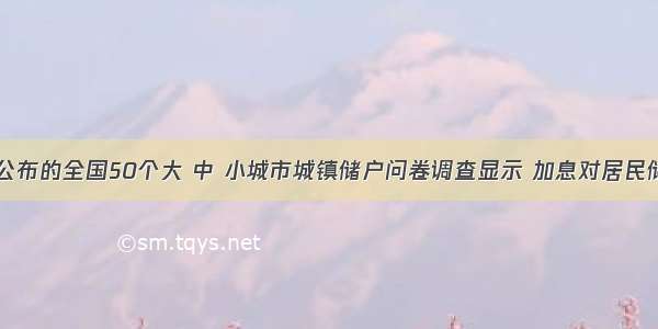 4月7日公布的全国50个大 中 小城市城镇储户问卷调查显示 加息对居民储蓄心理