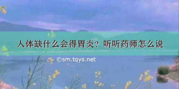 人体缺什么会得胃炎？听听药师怎么说