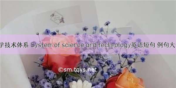 科学技术体系 System of science and technology英语短句 例句大全