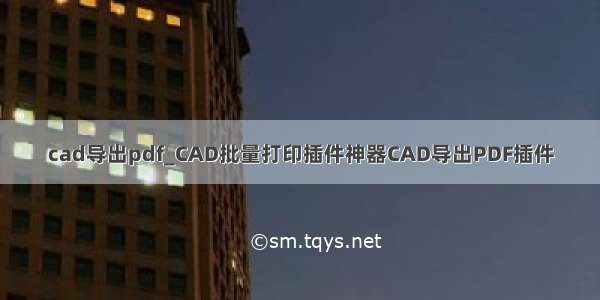 cad导出pdf_CAD批量打印插件神器CAD导出PDF插件