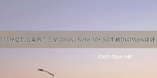 113分是怎么来的？三星Galaxy Note 10+ 5G手机DxOMark详评