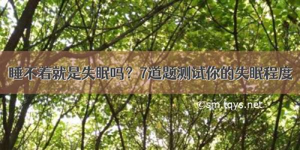 睡不着就是失眠吗？7道题测试你的失眠程度