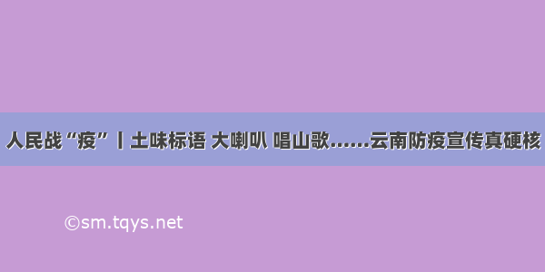 人民战“疫”丨土味标语 大喇叭 唱山歌……云南防疫宣传真硬核