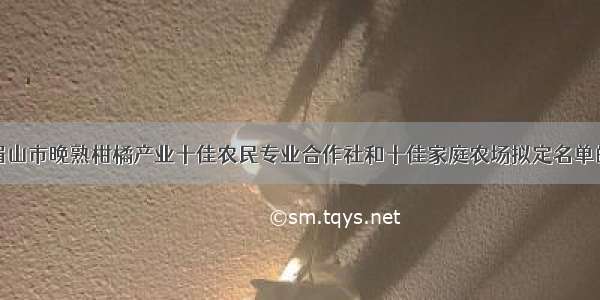 关于眉山市晚熟柑橘产业十佳农民专业合作社和十佳家庭农场拟定名单的公示