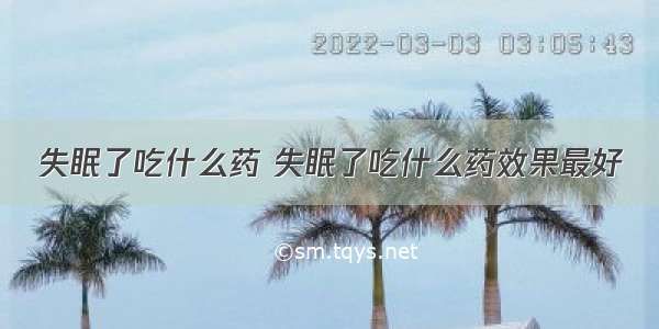 失眠了吃什么药 失眠了吃什么药效果最好