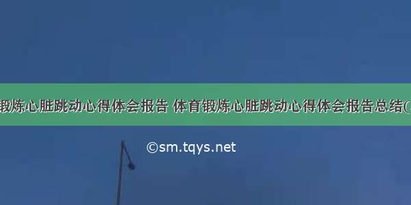 体育锻炼心脏跳动心得体会报告 体育锻炼心脏跳动心得体会报告总结(二篇)