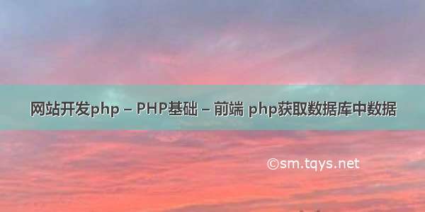 网站开发php – PHP基础 – 前端 php获取数据库中数据