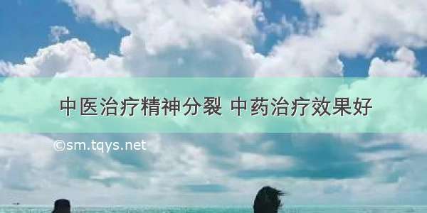 中医治疗精神分裂 中药治疗效果好