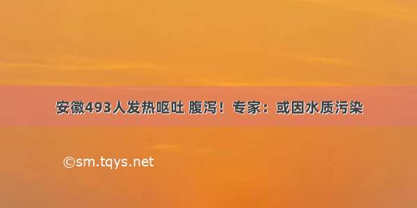 安徽493人发热呕吐 腹泻！专家：或因水质污染