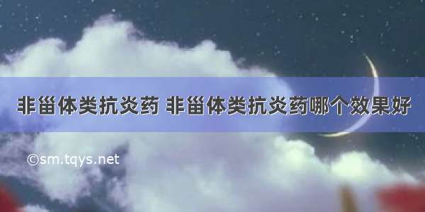 非甾体类抗炎药 非甾体类抗炎药哪个效果好