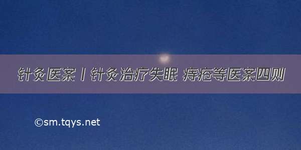 针灸医案丨针灸治疗失眠 痔疮等医案四则