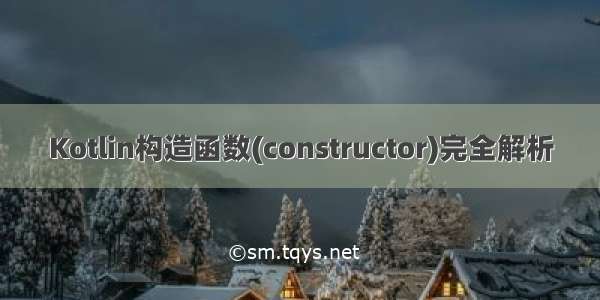 Kotlin构造函数(constructor)完全解析