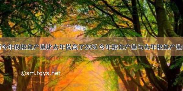 张家村今年的粮食产量比去年提高了20% 今年粮食产量与去年粮食产量的比是