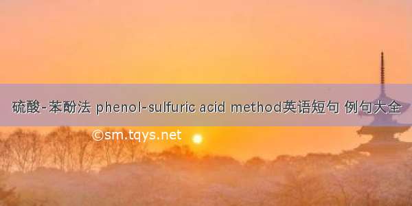 硫酸-苯酚法 phenol-sulfuric acid method英语短句 例句大全