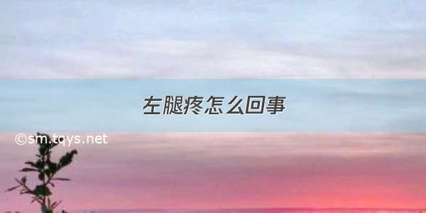 左腿疼怎么回事