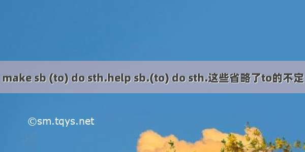 make sb (to) do sth.help sb.(to) do sth.这些省略了to的不定