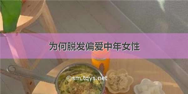 为何脱发偏爱中年女性