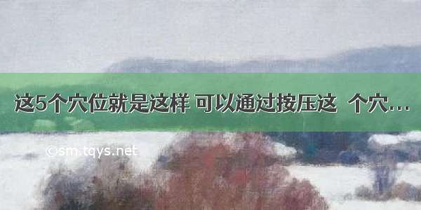 这5个穴位就是这样 可以通过按压这５个穴...