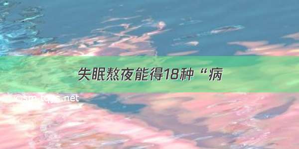 失眠熬夜能得18种“病