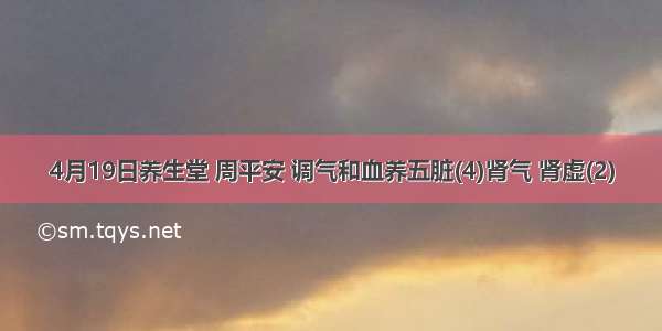 4月19日养生堂 周平安 调气和血养五脏(4)肾气 肾虚(2)