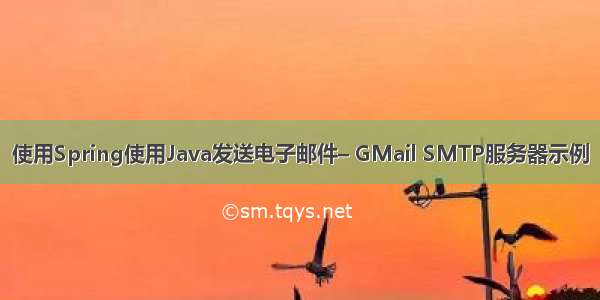 使用Spring使用Java发送电子邮件– GMail SMTP服务器示例