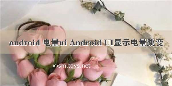 android 电量ui Android UI显示电量跳变