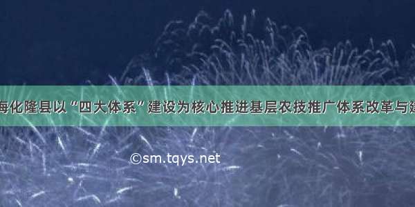 青海化隆县以“四大体系”建设为核心推进基层农技推广体系改革与建设