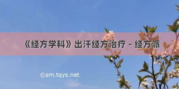 《经方学科》出汗经方治疗 – 经方派