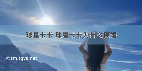 球星卡卡 球星卡卡为什么离婚