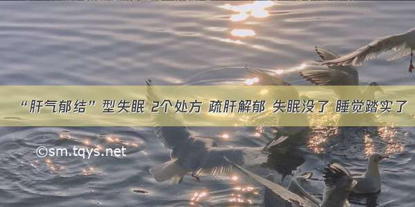 “肝气郁结”型失眠 2个处方 疏肝解郁 失眠没了 睡觉踏实了