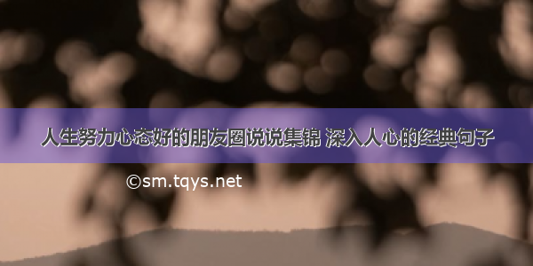 人生努力心态好的朋友圈说说集锦 深入人心的经典句子