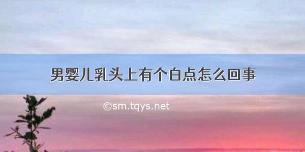 男婴儿乳头上有个白点怎么回事