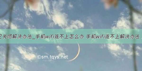 基础连接已关闭解决办法_手机wifi连不上怎么办 手机wifi连不上解决办法【详解】...