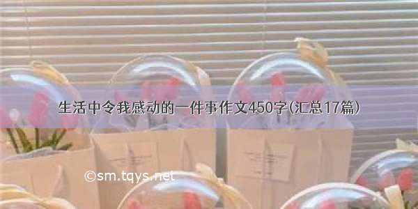 生活中令我感动的一件事作文450字(汇总17篇)