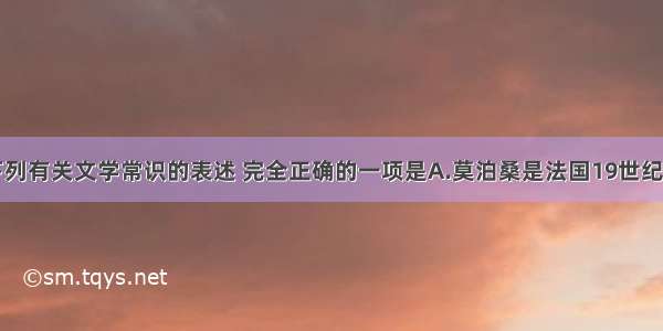 单选题下列有关文学常识的表述 完全正确的一项是A.莫泊桑是法国19世纪后半期著