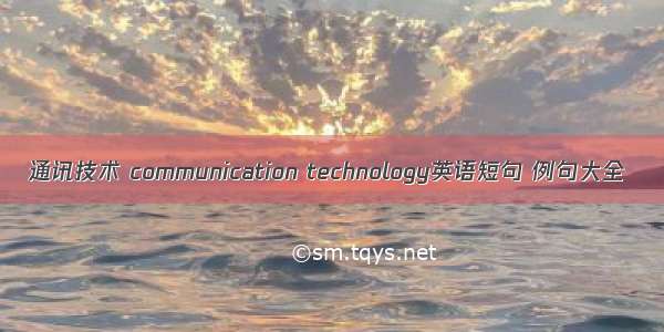 通讯技术 communication technology英语短句 例句大全