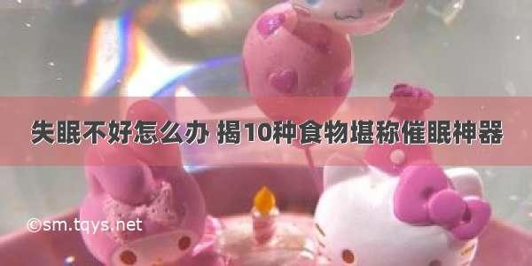 失眠不好怎么办 揭10种食物堪称催眠神器